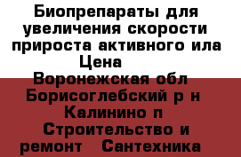 Биопрепараты для увеличения скорости прироста активного ила. › Цена ­ 100 - Воронежская обл., Борисоглебский р-н, Калинино п. Строительство и ремонт » Сантехника   